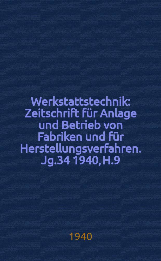 Werkstattstechnik : Zeitschrift für Anlage und Betrieb von Fabriken und für Herstellungsverfahren. Jg.34 1940, H.9