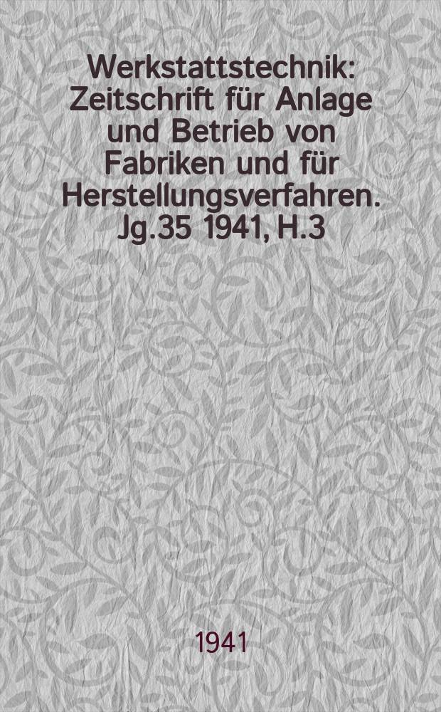 Werkstattstechnik : Zeitschrift für Anlage und Betrieb von Fabriken und für Herstellungsverfahren. Jg.35 1941, H.3