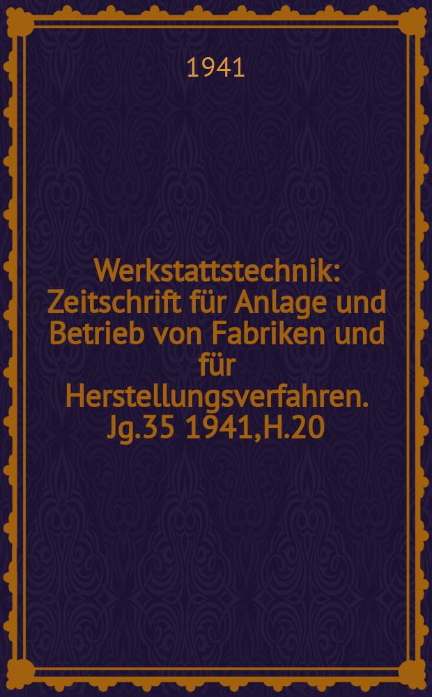 Werkstattstechnik : Zeitschrift für Anlage und Betrieb von Fabriken und für Herstellungsverfahren. Jg.35 1941, H.20