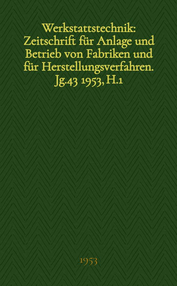 Werkstattstechnik : Zeitschrift für Anlage und Betrieb von Fabriken und für Herstellungsverfahren. Jg.43 1953, H.1
