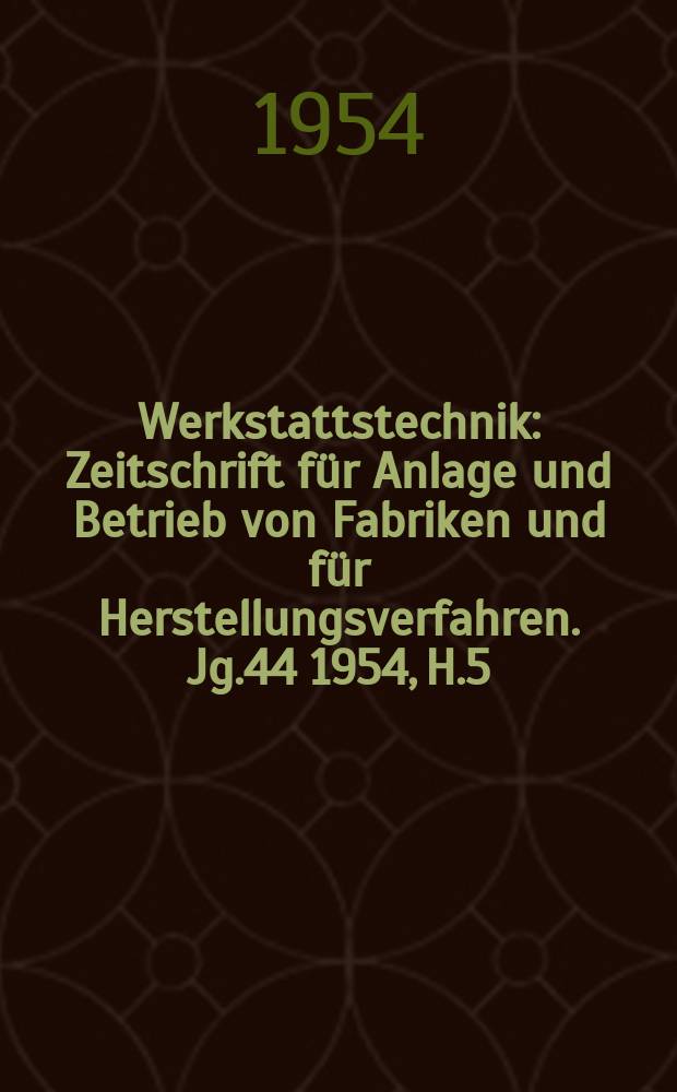 Werkstattstechnik : Zeitschrift für Anlage und Betrieb von Fabriken und für Herstellungsverfahren. Jg.44 1954, H.5