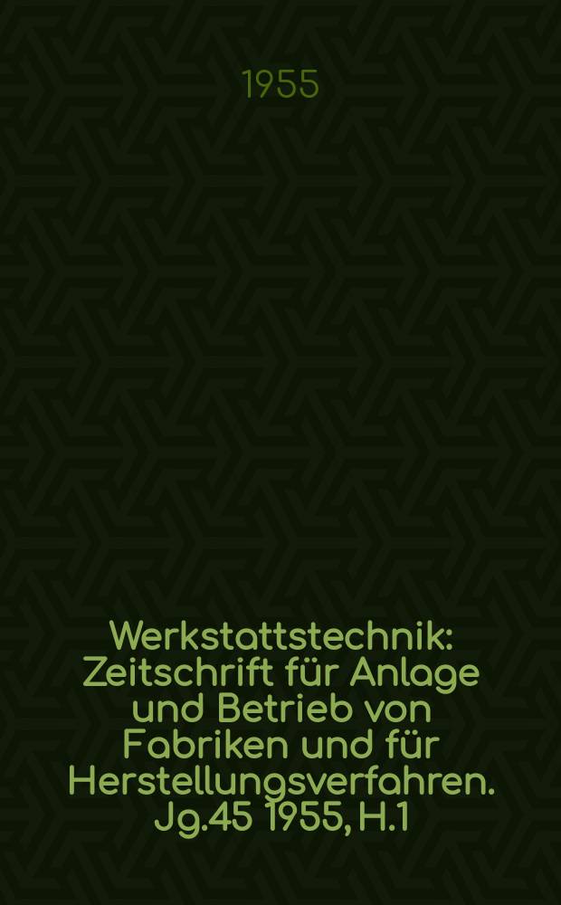 Werkstattstechnik : Zeitschrift für Anlage und Betrieb von Fabriken und für Herstellungsverfahren. Jg.45 1955, H.1