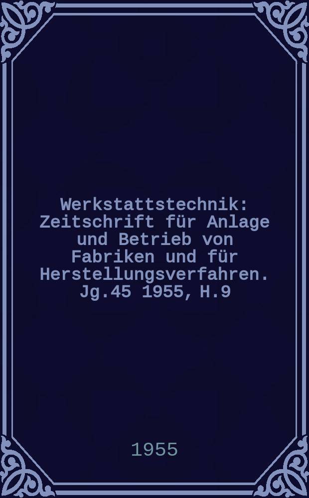 Werkstattstechnik : Zeitschrift für Anlage und Betrieb von Fabriken und für Herstellungsverfahren. Jg.45 1955, H.9