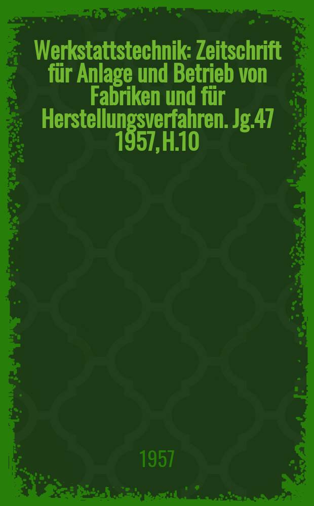 Werkstattstechnik : Zeitschrift für Anlage und Betrieb von Fabriken und für Herstellungsverfahren. Jg.47 1957, H.10