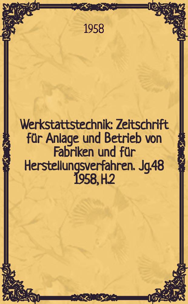 Werkstattstechnik : Zeitschrift f&uuml;r Anlage und Betrieb von Fabriken und f&uuml;r Herstellungsverfahren. Jg.48 1958, H.2