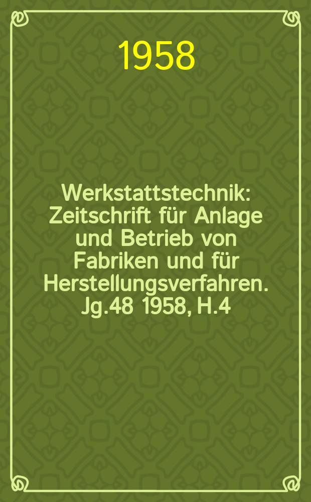 Werkstattstechnik : Zeitschrift für Anlage und Betrieb von Fabriken und für Herstellungsverfahren. Jg.48 1958, H.4