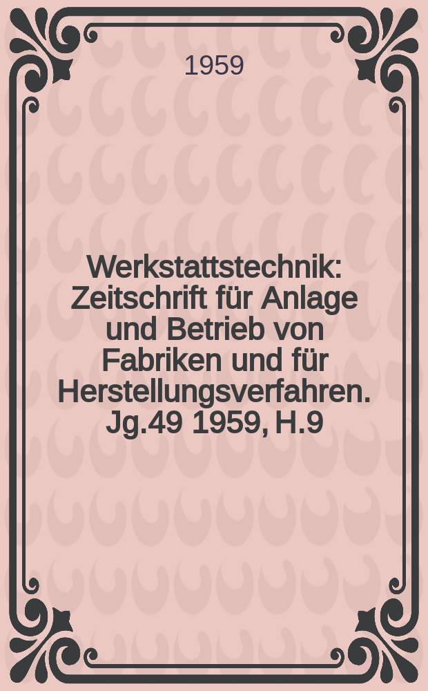 Werkstattstechnik : Zeitschrift für Anlage und Betrieb von Fabriken und für Herstellungsverfahren. Jg.49 1959, H.9
