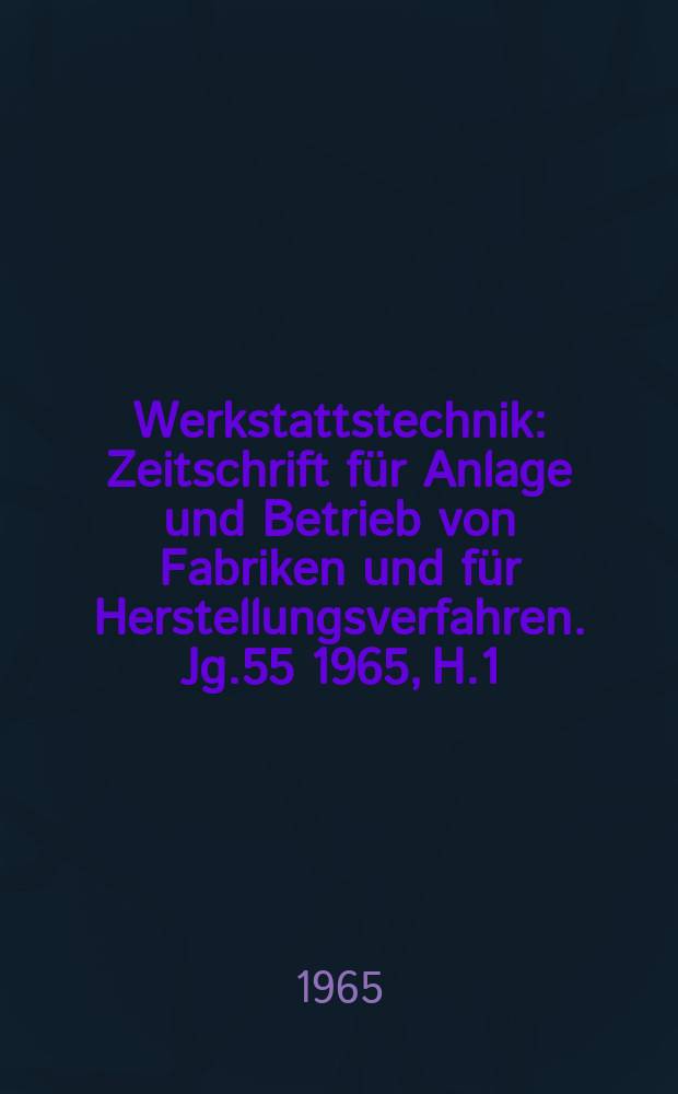 Werkstattstechnik : Zeitschrift für Anlage und Betrieb von Fabriken und für Herstellungsverfahren. Jg.55 1965, H.1