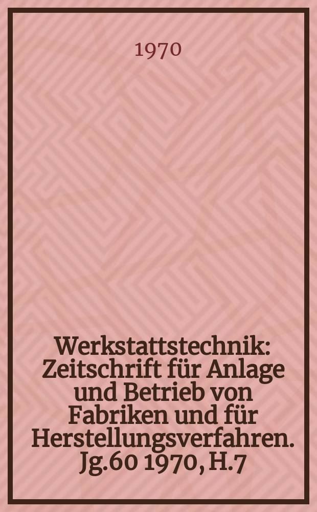 Werkstattstechnik : Zeitschrift für Anlage und Betrieb von Fabriken und für Herstellungsverfahren. Jg.60 1970, H.7
