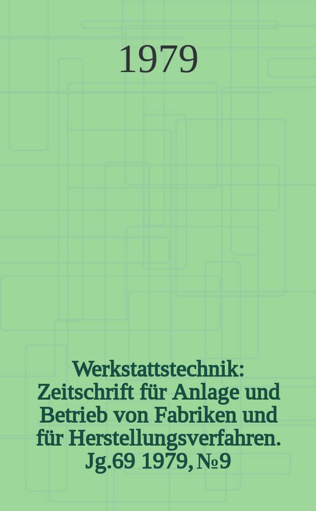 Werkstattstechnik : Zeitschrift für Anlage und Betrieb von Fabriken und für Herstellungsverfahren. Jg.69 1979, №9