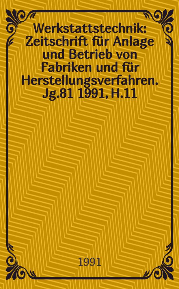 Werkstattstechnik : Zeitschrift für Anlage und Betrieb von Fabriken und für Herstellungsverfahren. Jg.81 1991, H.11