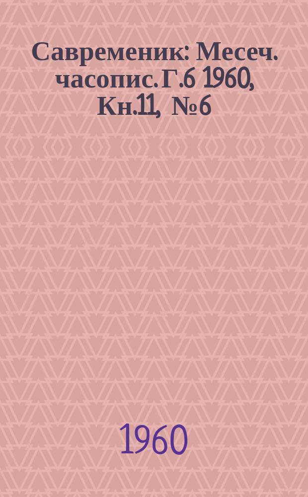 Савременик : Месеч. часопис. Г.6 1960, Кн.11, [№]6