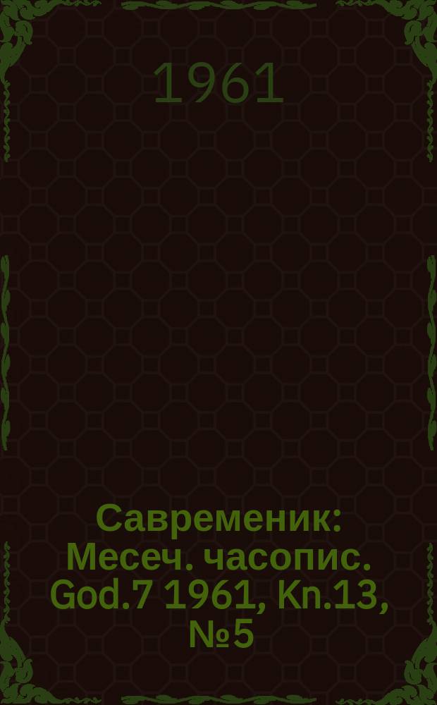 Савременик : Месеч. часопис. God.7 1961, Kn.13, [№]5
