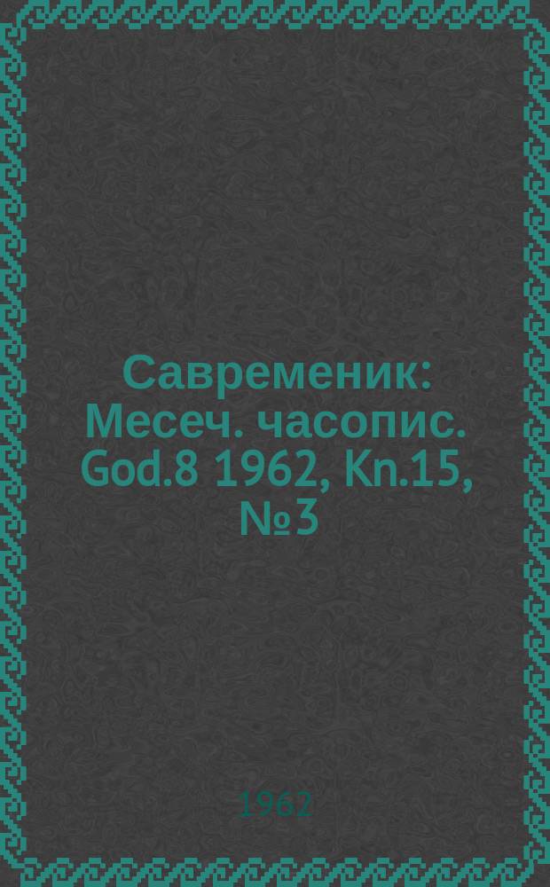 Савременик : Месеч. часопис. God.8 1962, Kn.15, [№]3