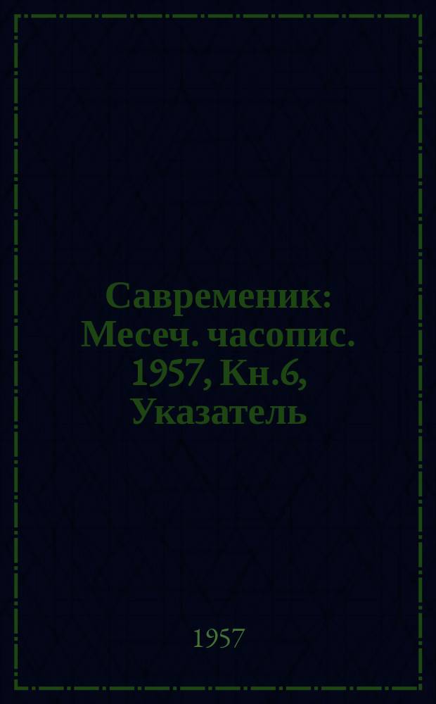 Савременик : Месеч. часопис. 1957, Кн.6, Указатель