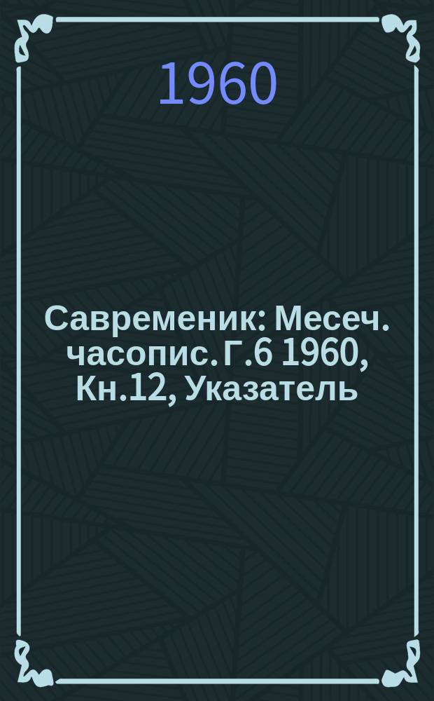 Савременик : Месеч. часопис. Г.6 1960, Кн.12, Указатель