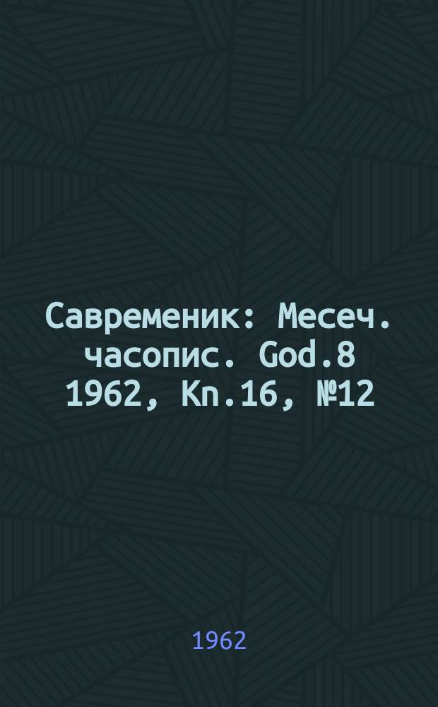 Савременик : Месеч. часопис. God.8 1962, Kn.16, [№]12