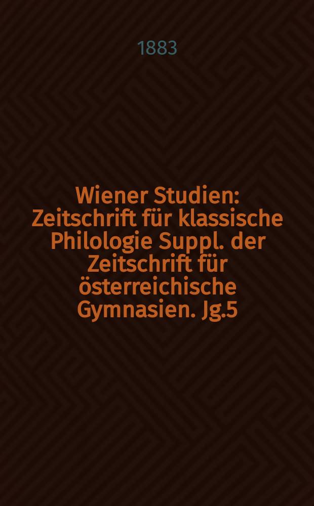 Wiener Studien : Zeitschrift für klassische Philologie Suppl. der Zeitschrift für österreichische Gymnasien. Jg.5