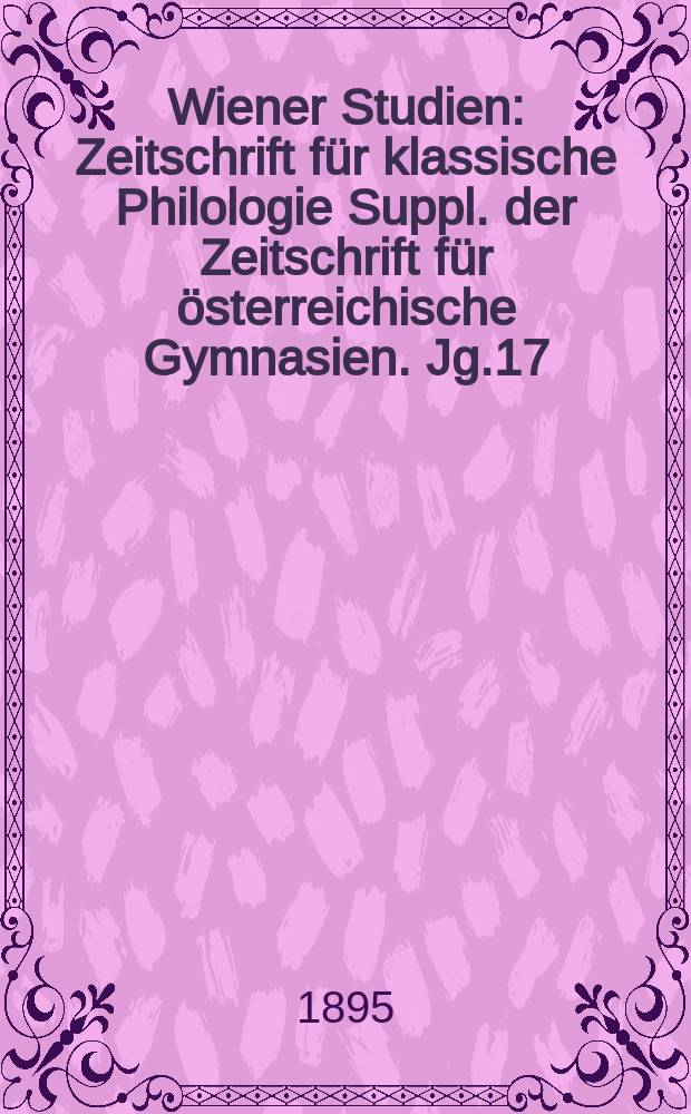 Wiener Studien : Zeitschrift für klassische Philologie Suppl. der Zeitschrift für österreichische Gymnasien. Jg.17