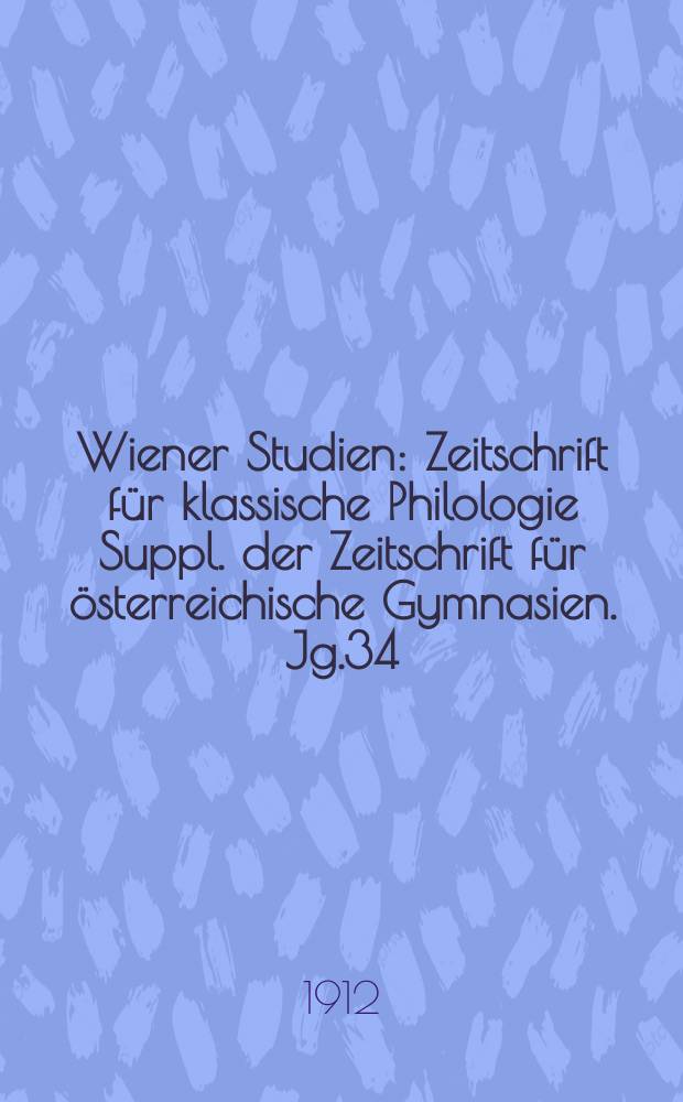 Wiener Studien : Zeitschrift für klassische Philologie Suppl. der Zeitschrift für österreichische Gymnasien. Jg.34