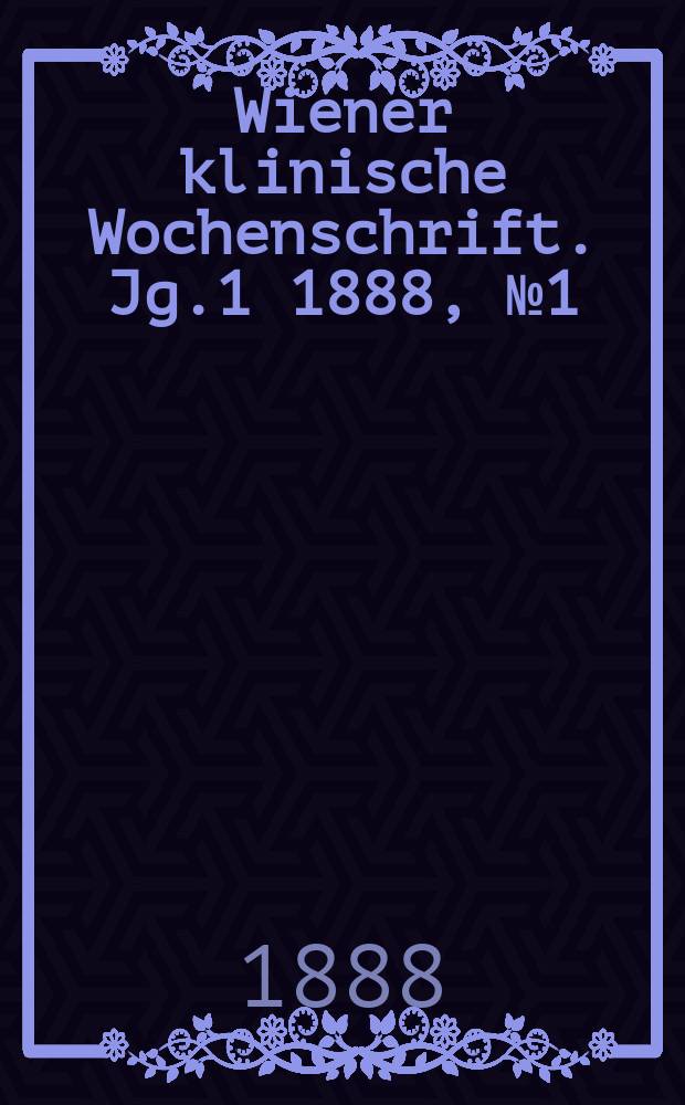 Wiener klinische Wochenschrift. Jg.1 1888, №1(April)
