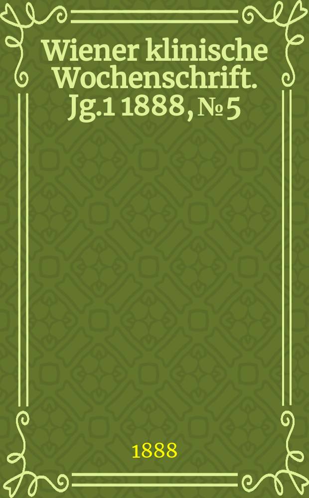 Wiener klinische Wochenschrift. Jg.1 1888, №5
