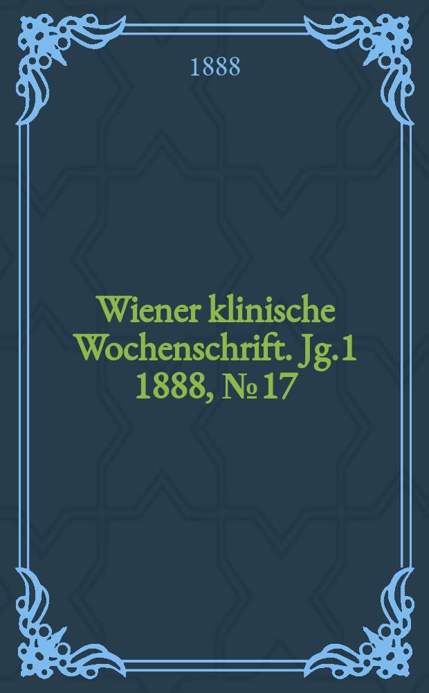 Wiener klinische Wochenschrift. Jg.1 1888, №17