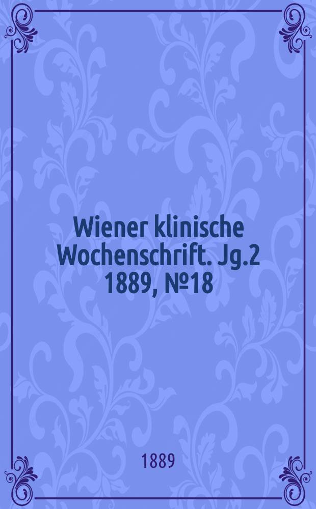 Wiener klinische Wochenschrift. Jg.2 1889, №18