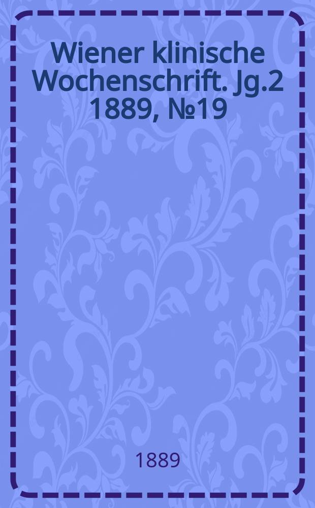 Wiener klinische Wochenschrift. Jg.2 1889, №19