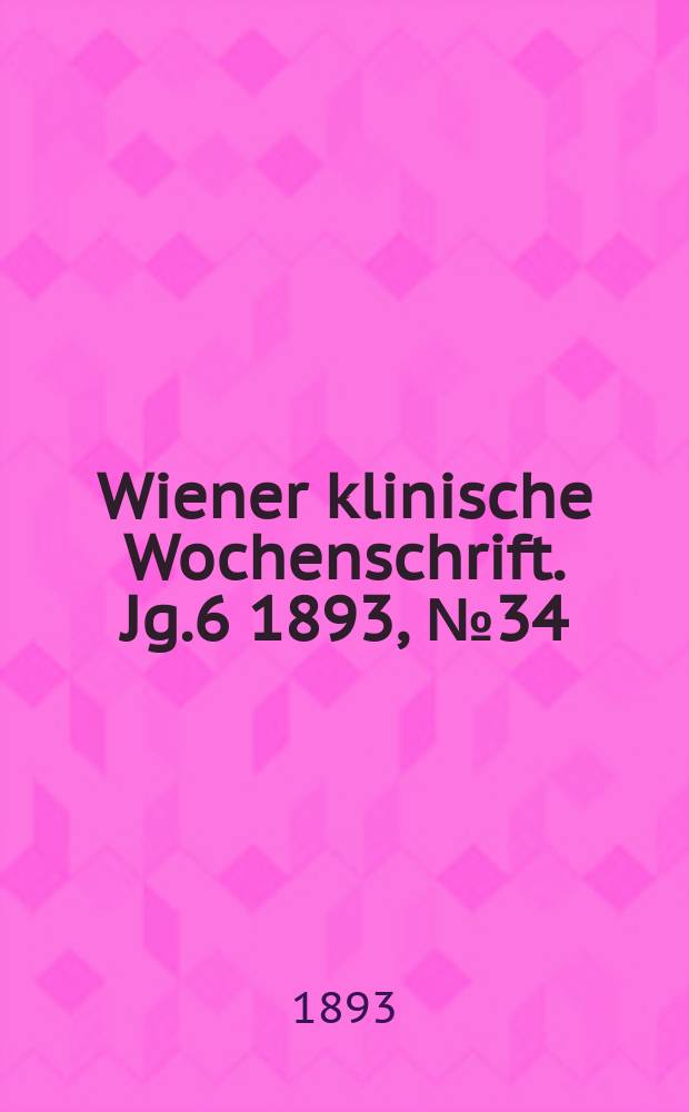 Wiener klinische Wochenschrift. Jg.6 1893, №34