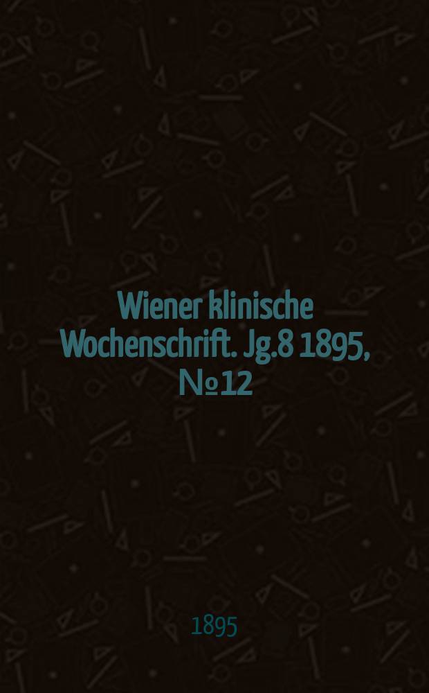 Wiener klinische Wochenschrift. Jg.8 1895, №12
