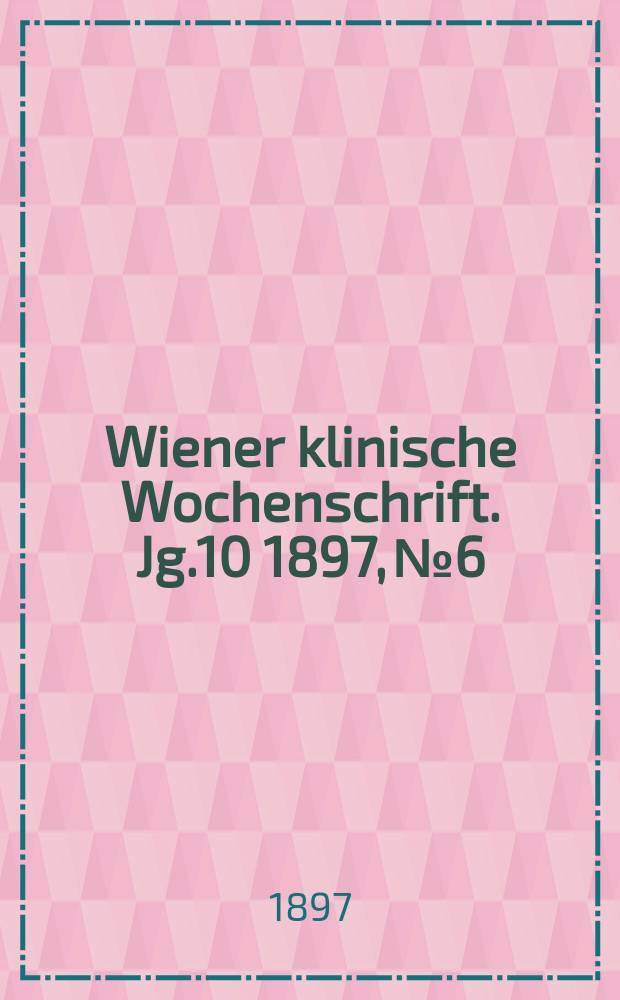 Wiener klinische Wochenschrift. Jg.10 1897, №6