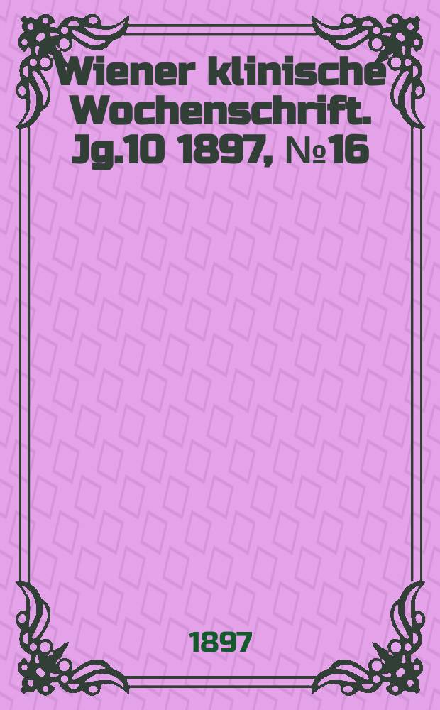 Wiener klinische Wochenschrift. Jg.10 1897, №16