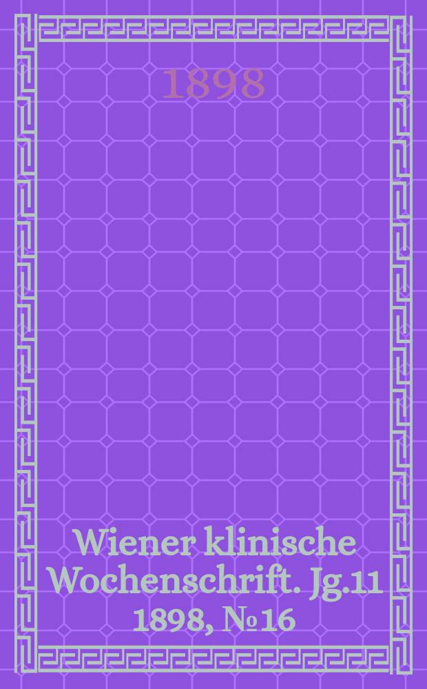 Wiener klinische Wochenschrift. Jg.11 1898, №16