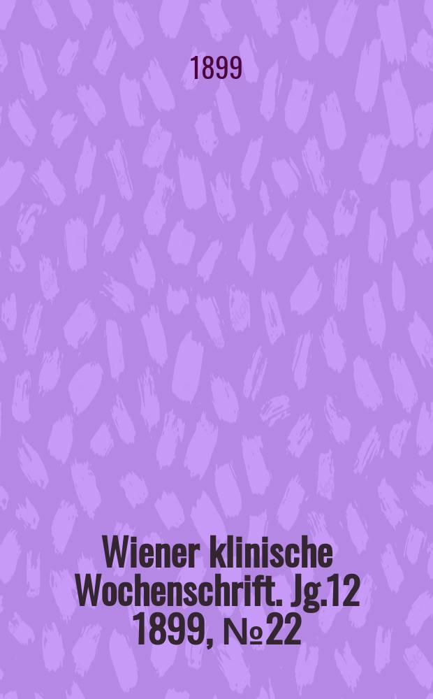Wiener klinische Wochenschrift. Jg.12 1899, №22