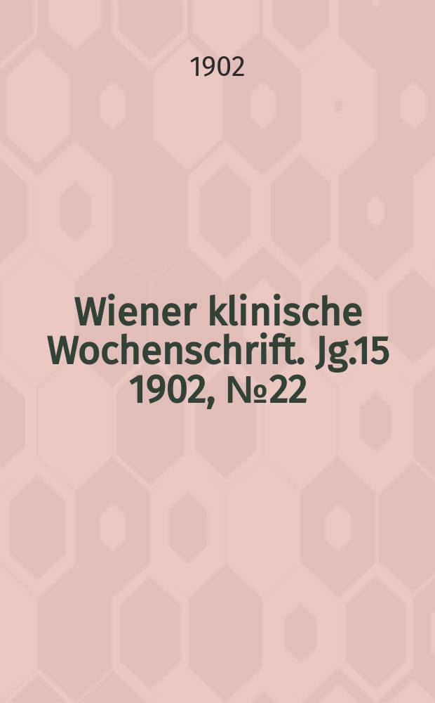 Wiener klinische Wochenschrift. Jg.15 1902, №22