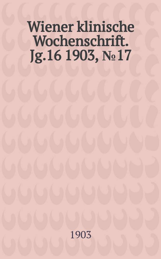 Wiener klinische Wochenschrift. Jg.16 1903, №17