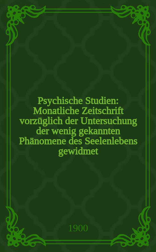 Psychische Studien : Monatliche Zeitschrift vorzüglich der Untersuchung der wenig gekannten Phänomene des Seelenlebens gewidmet