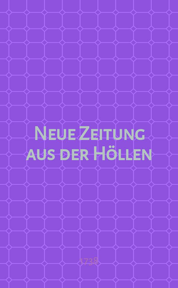 Neue Zeitung aus der H&ouml;llen : Woorinnen Gr&uuml;ndlich ... bewesen wird, dass die Wei&szlig;er , die einzige Ursache sind, dass ... so viele M&auml;nner in die H&ouml;lle Kommen ..