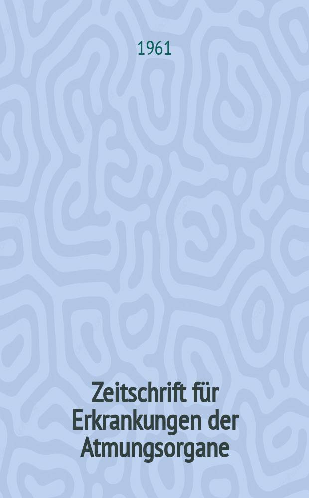 Zeitschrift für Erkrankungen der Atmungsorgane : Mit Folia bronchologica Hervorgegangen aus Zeitschrift für Tuberkulose und Erkrankungen der Thoraxorgane. Bd.117, H.5/6
