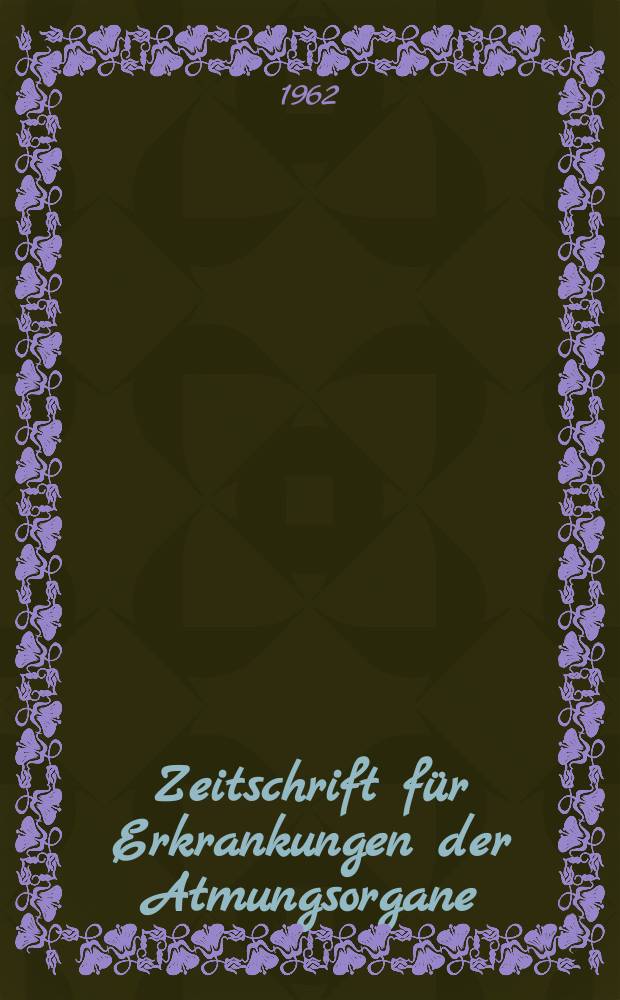 Zeitschrift f&uuml;r Erkrankungen der Atmungsorgane : Mit Folia bronchologica Hervorgegangen aus Zeitschrift f&uuml;r Tuberkulose und Erkrankungen der Thoraxorgane. Bd.118, H.5/6