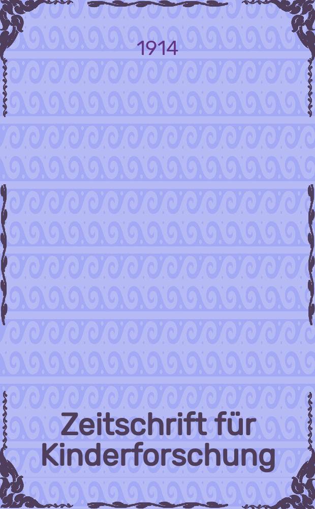 Zeitschrift für Kinderforschung : Mit besonderer Berücksichtigung der pädagogischen Pathologie. Jg.19 1913/1914, H.4