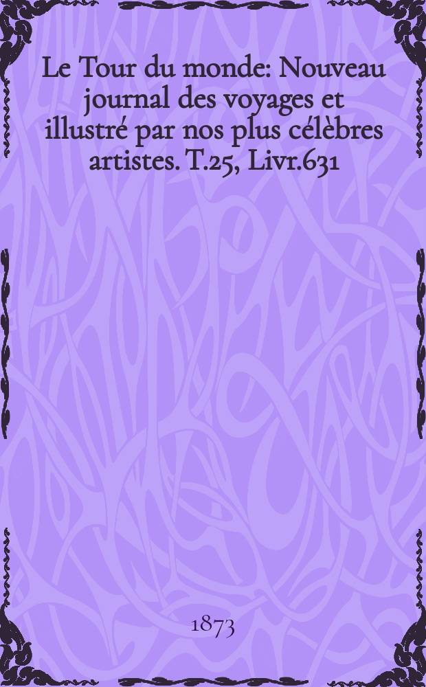 Le Tour du monde : Nouveau journal des voyages et illustré par nos plus célèbres artistes. T.25, Livr.631
