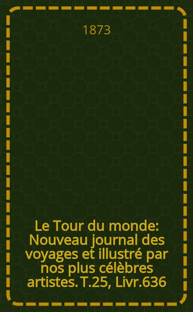 Le Tour du monde : Nouveau journal des voyages et illustré par nos plus célèbres artistes. T.25, Livr.636