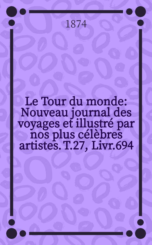 Le Tour du monde : Nouveau journal des voyages et illustré par nos plus célèbres artistes. T.27, Livr.694