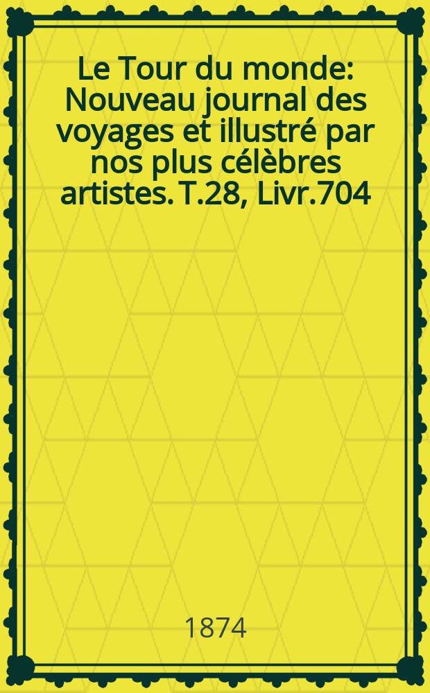 Le Tour du monde : Nouveau journal des voyages et illustré par nos plus célèbres artistes. T.28, Livr.704