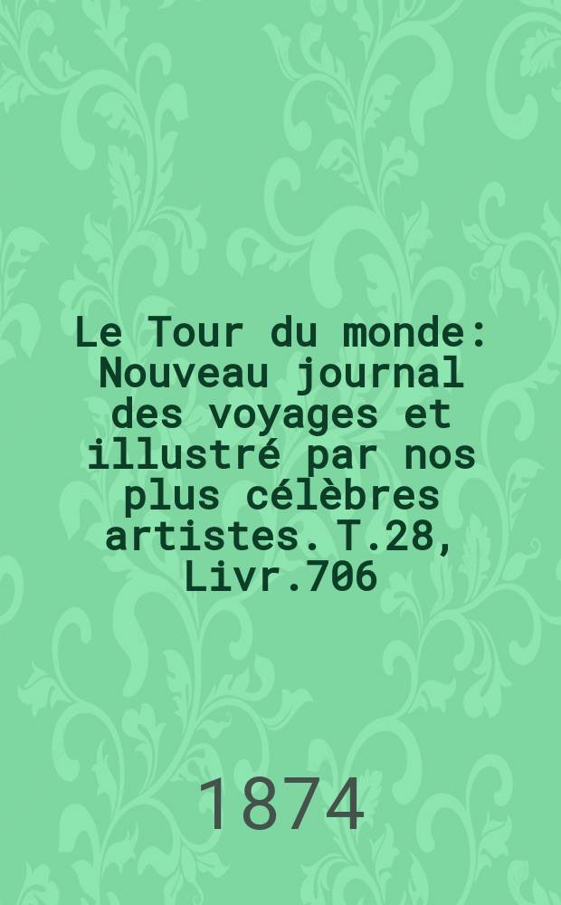 Le Tour du monde : Nouveau journal des voyages et illustré par nos plus célèbres artistes. T.28, Livr.706