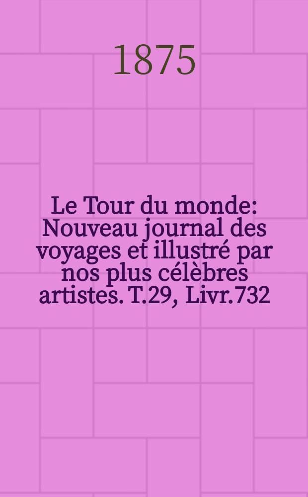 Le Tour du monde : Nouveau journal des voyages et illustr&eacute; par nos plus c&eacute;l&egrave;bres artistes. T.29, Livr.732