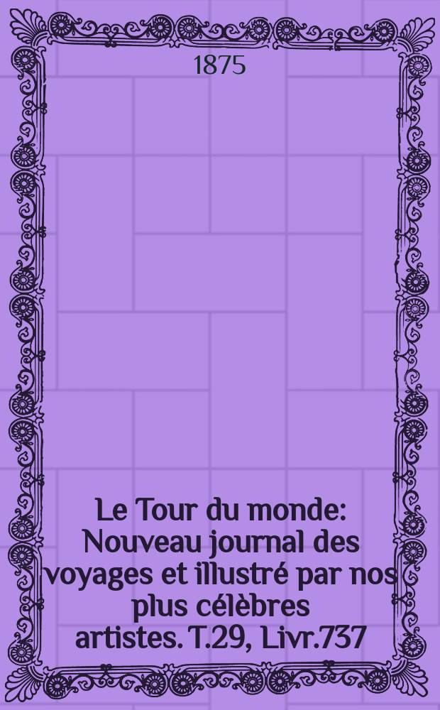 Le Tour du monde : Nouveau journal des voyages et illustré par nos plus célèbres artistes. T.29, Livr.737