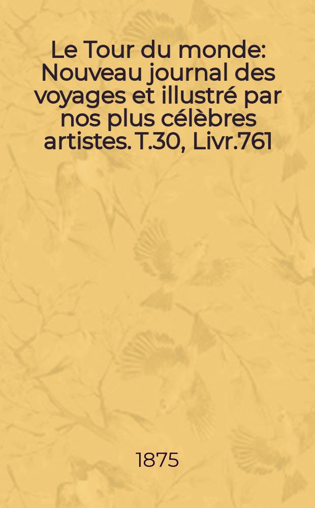 Le Tour du monde : Nouveau journal des voyages et illustré par nos plus célèbres artistes. T.30, Livr.761